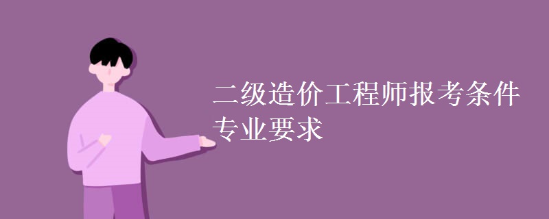 二级造价工程师报考条件专业要求