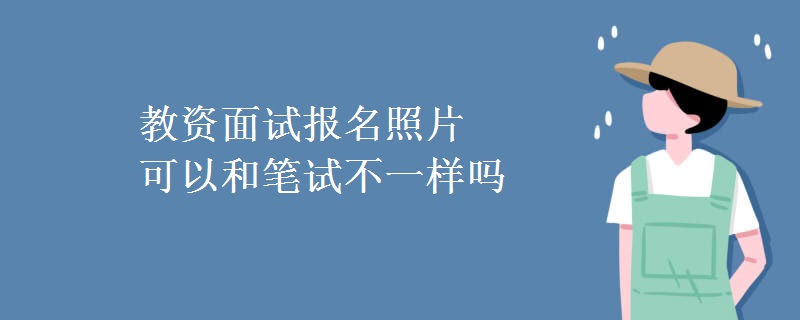 教资面试报名照片可以和笔试不一样吗