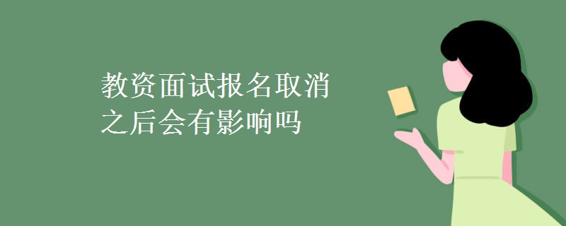 教资面试报名取消之后会有影响吗（多图）