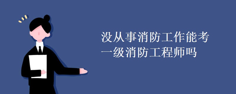 没从事消防工作能考一级消防工程师吗