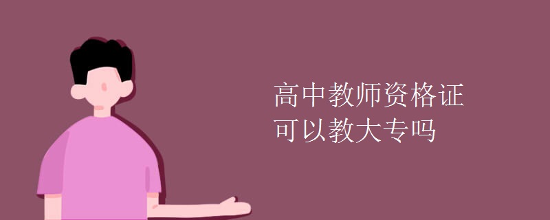 高中教师资格证可以教大专吗