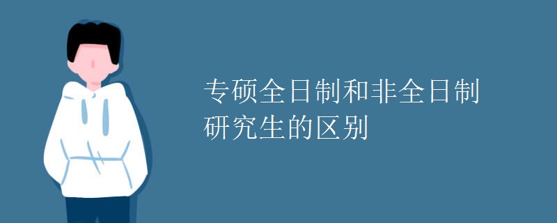 专硕全日制和非全日制研究生的区别