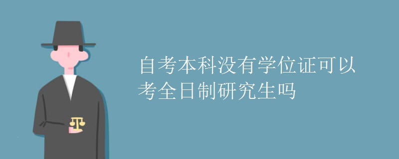 自考本科没有学位证可以考全日制研究生吗