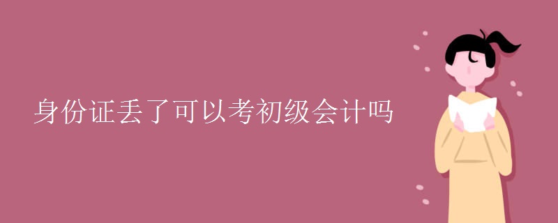 身份证丢了可以考初级会计吗