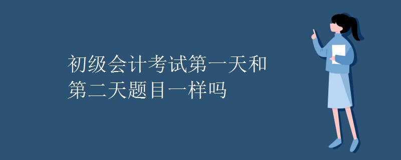 初级会计考试第一天和第二天题目一样吗