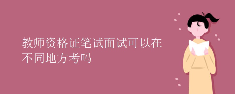 教师资格证笔试面试可以在不同地方考吗