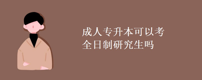 成人专升本可以考全日制研究生吗