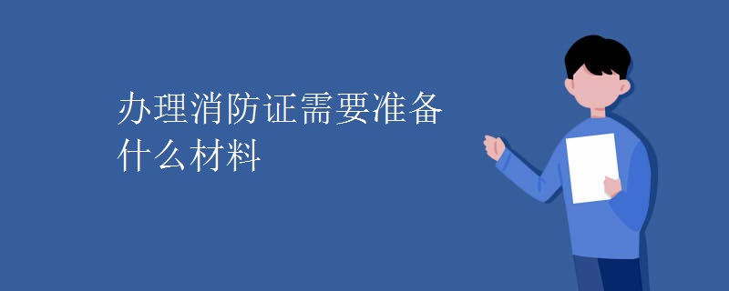 办理消防证需要准备什么材料