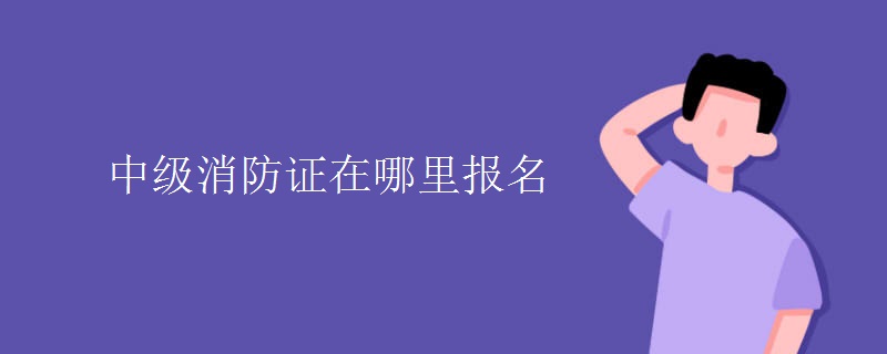 中级消防证在哪里报名