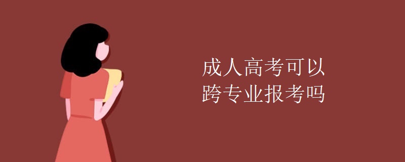 成人高考可以跨专业报考吗