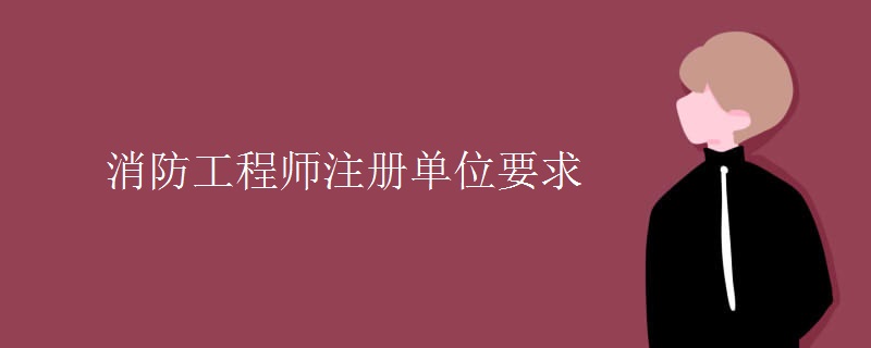 消防工程师注册单位要求