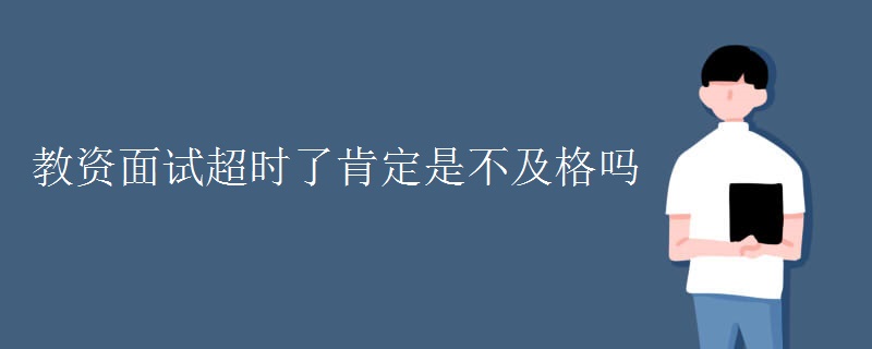 教资面试超时了肯定是不及格吗