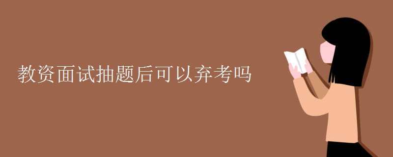 教资面试抽题后可以弃考吗