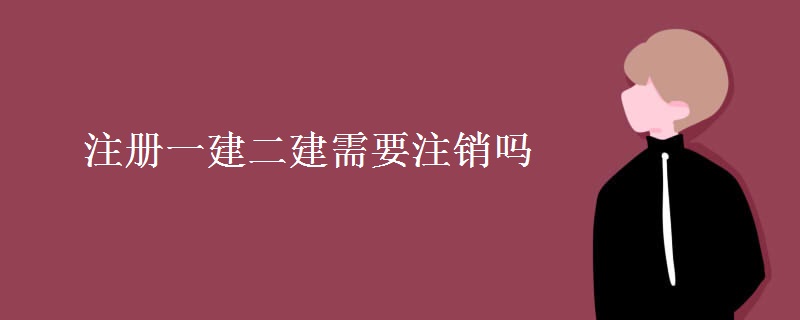 注册一建二建需要注销吗（多图）