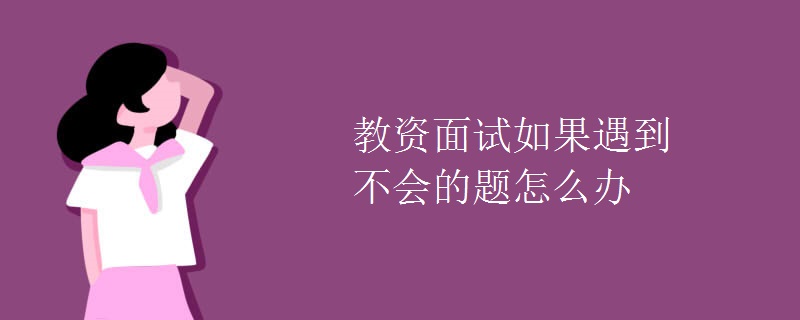 教资面试如果遇到不会的题怎么办