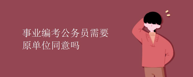 事业编考公务员需要原单位同意吗