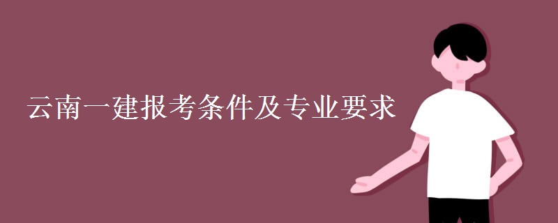 云南一建报考条件及专业要求