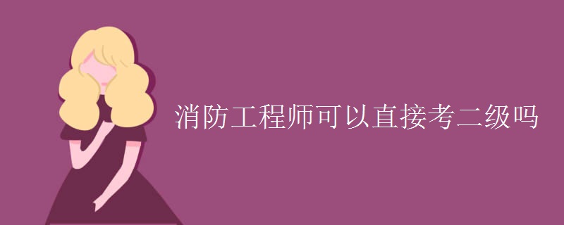 消防工程师可以直接考二级吗