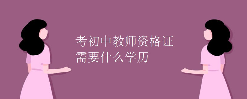 考初中教师资格证需要什么学历