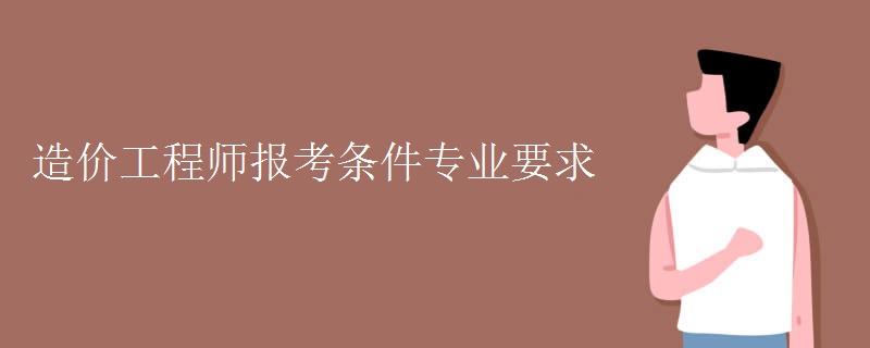 造价工程师报考条件专业要求