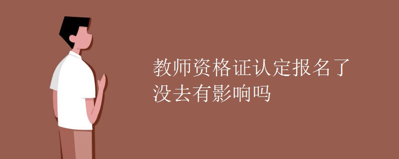 教师资格证认定报名了没去有影响吗