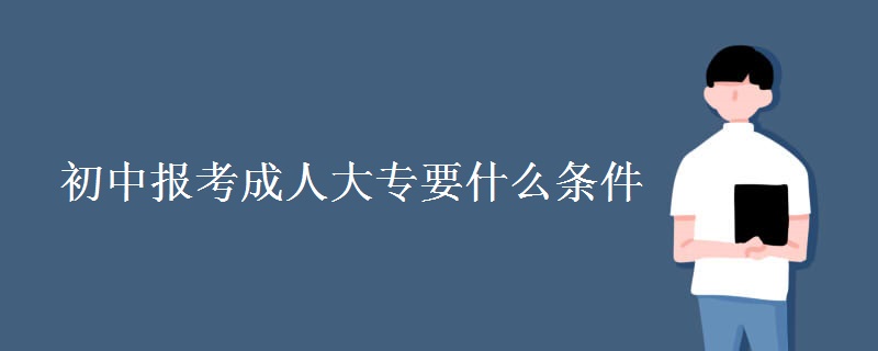 初中报考成人大专要什么条件