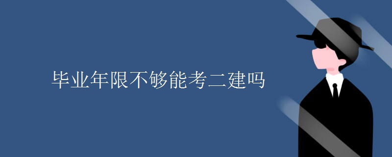 毕业年限不够能考二建吗[多图]