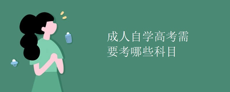 成人自学高考需要考哪些科目