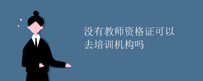 没有教师资格证可以去培训机构吗