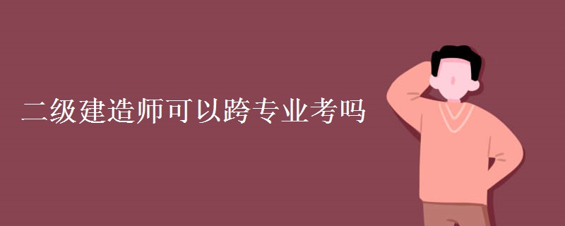 二级建造师可以跨专业考吗