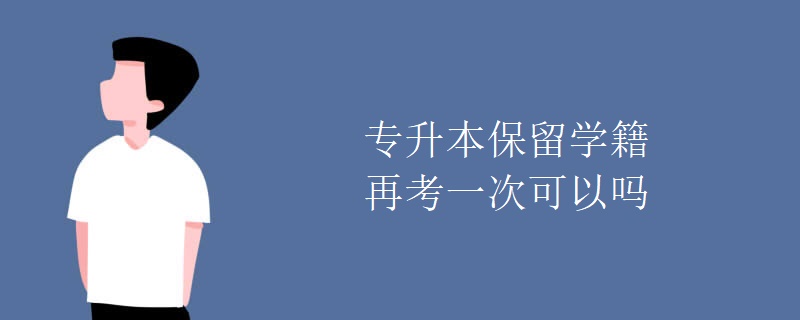 专升本保留学籍再考一次可以吗