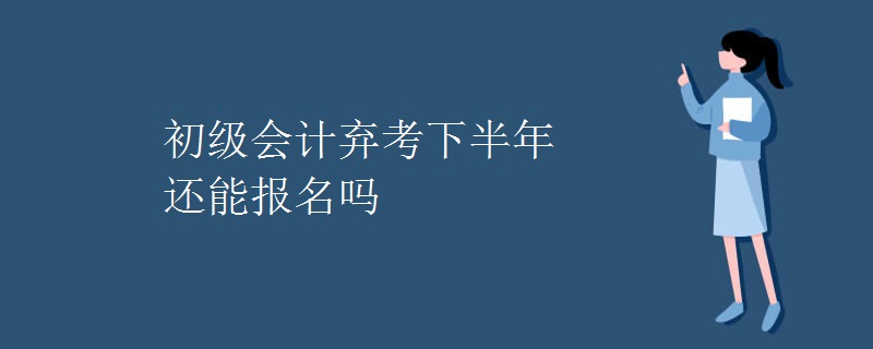 初级会计弃考下半年还能报名吗