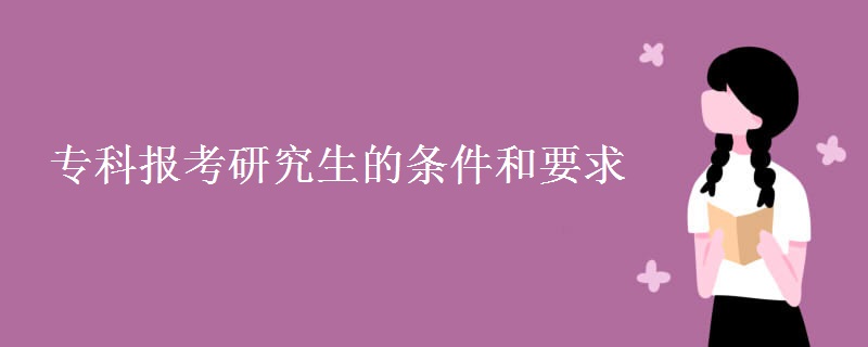 专科报考研究生的条件和要求