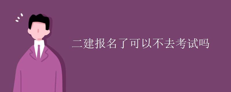 二建报名了可以不去考试吗