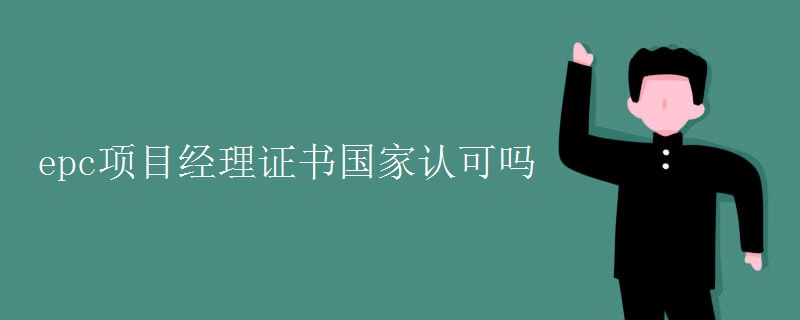 epc项目经理证书国家认可吗