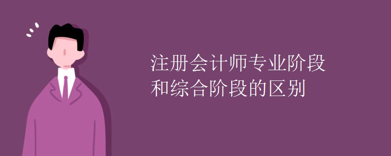 注册会计师专业阶段和综合阶段的区别（图）