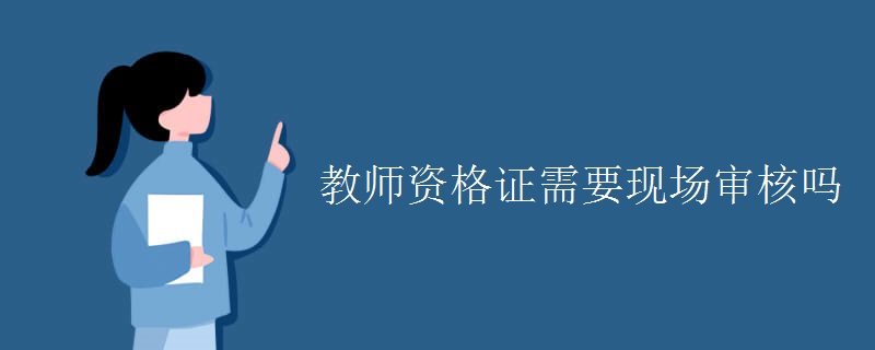 教师资格证需要现场审核吗