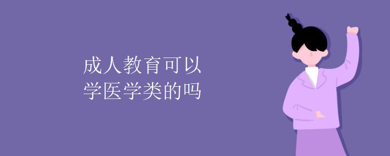 成人教育可以学医学类的吗