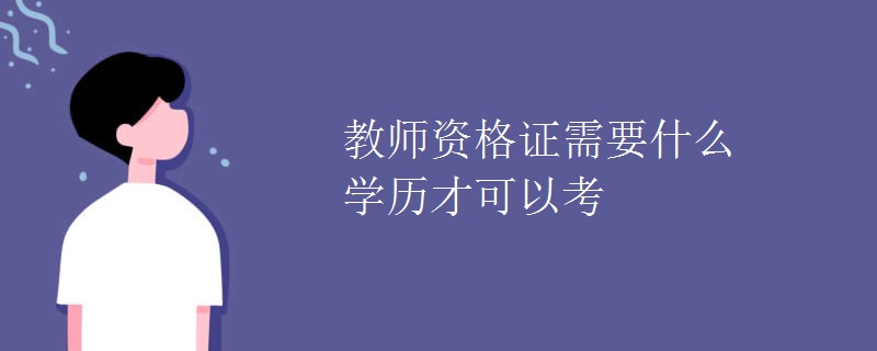 教师资格证需要什么学历才可以考[组图]