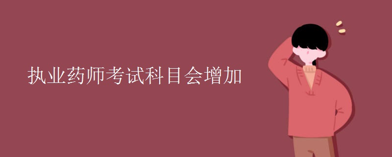 执业药师考试科目会增加吗