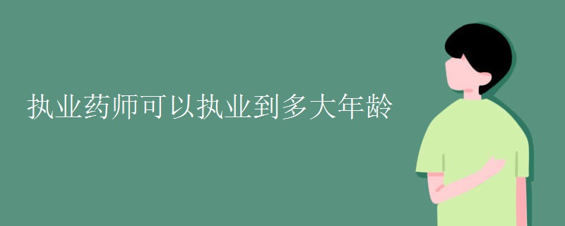 执业药师可以执业到多大年龄【组图】