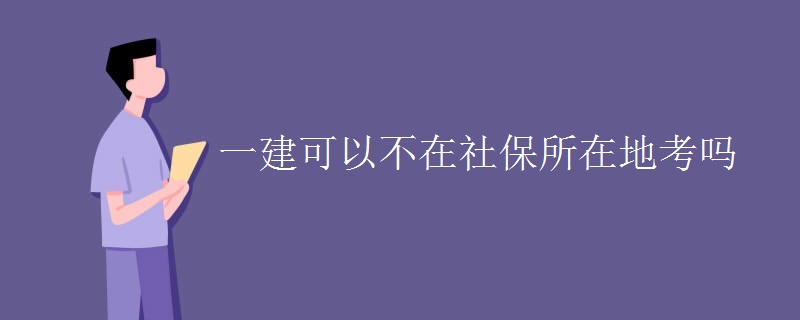 一建可以不在社保所在地考吗[图]