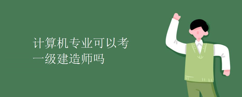 计算机专业可以考一级建造师吗【组图】