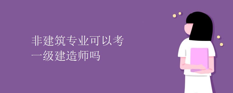 非建筑专业可以考一级建造师吗（图）