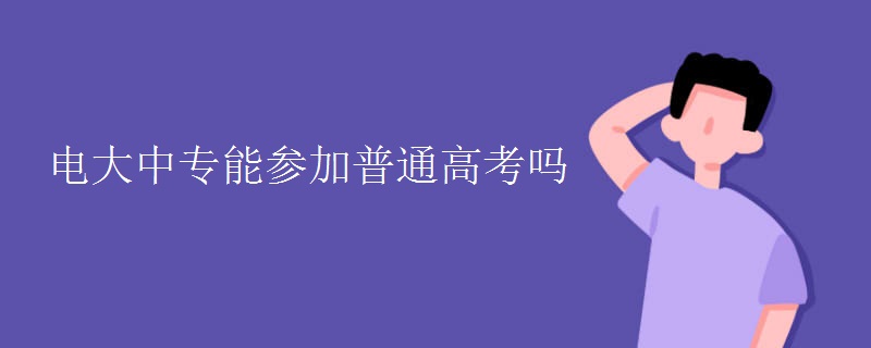 电大中专能参加普通高考吗（图）