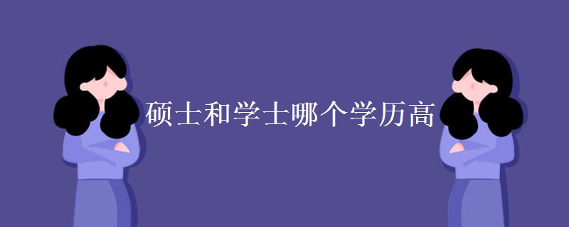 硕士和学士哪个学历高【图】