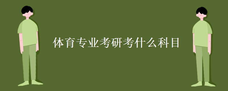 体育专业考研考什么科目[多图]