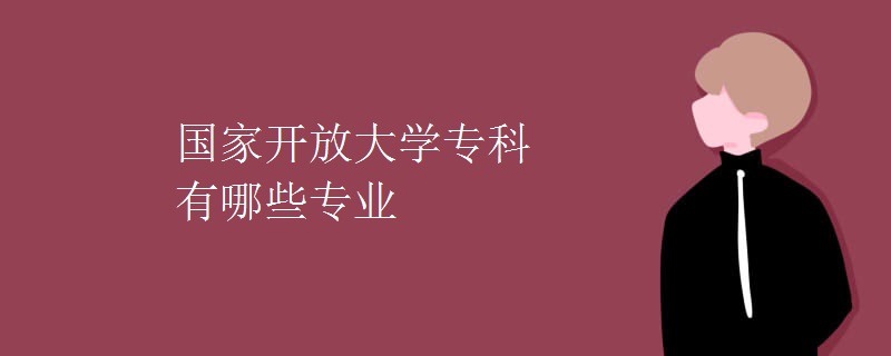 国家开放大学专科有哪些专业（组图）