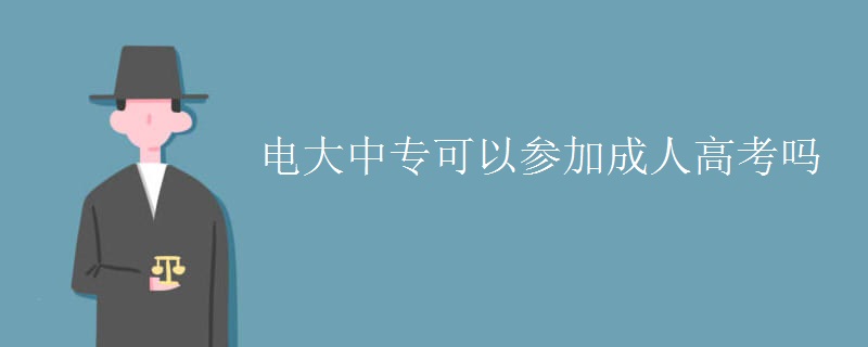 电大中专可以参加成人高考吗[多图]