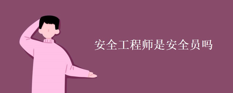 安全工程师是安全员吗【图】